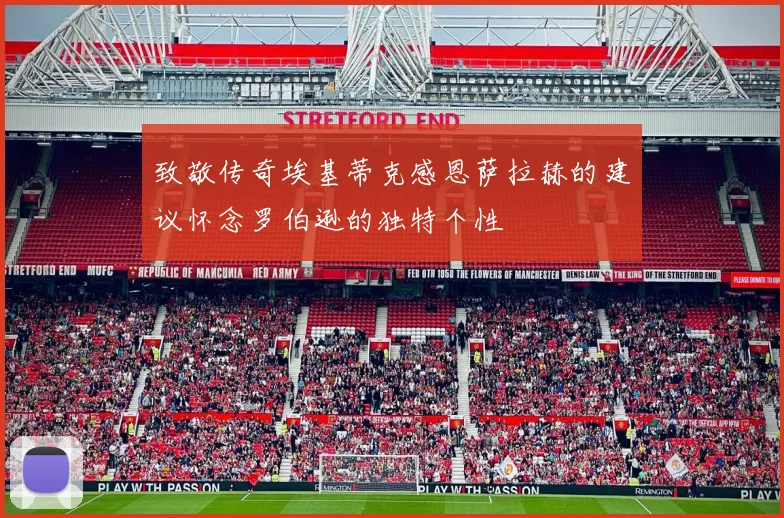 致敬传奇埃基蒂克感恩萨拉赫的建议怀念罗伯逊的独特个性