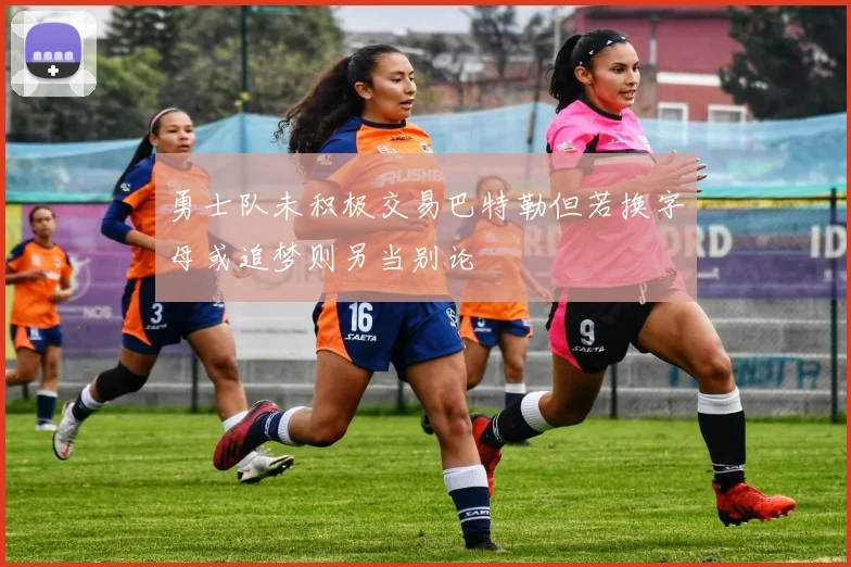 勇士队未积极交易巴特勒但若换字母或追梦则另当别论