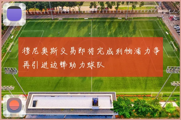 穆尼奥斯交易即将完成利物浦力争再引进边锋助力球队