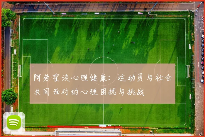 阿劳霍谈心理健康：运动员与社会共同面对的心理困扰与挑战