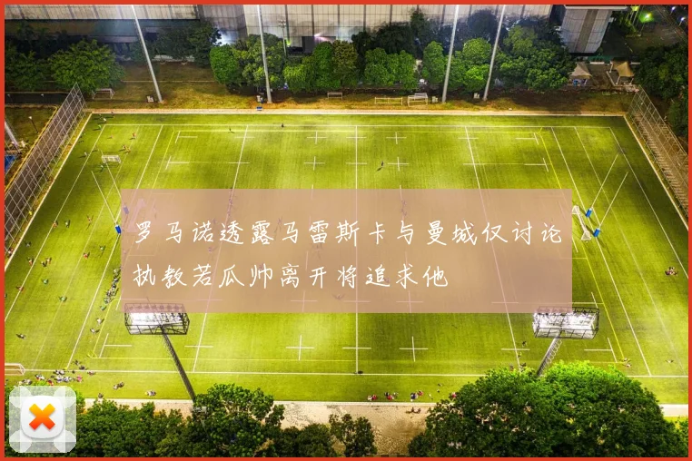 罗马诺透露马雷斯卡与曼城仅讨论执教若瓜帅离开将追求他