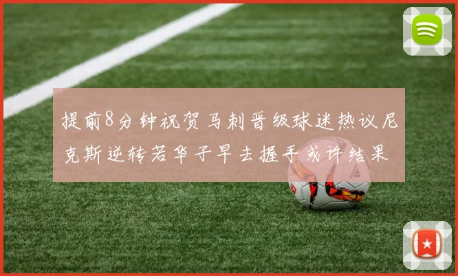 提前8分钟祝贺马刺晋级球迷热议尼克斯逆转若华子早去握手或许结果不同