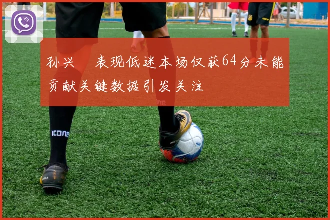 孙兴慜表现低迷本场仅获64分未能贡献关键数据引发关注