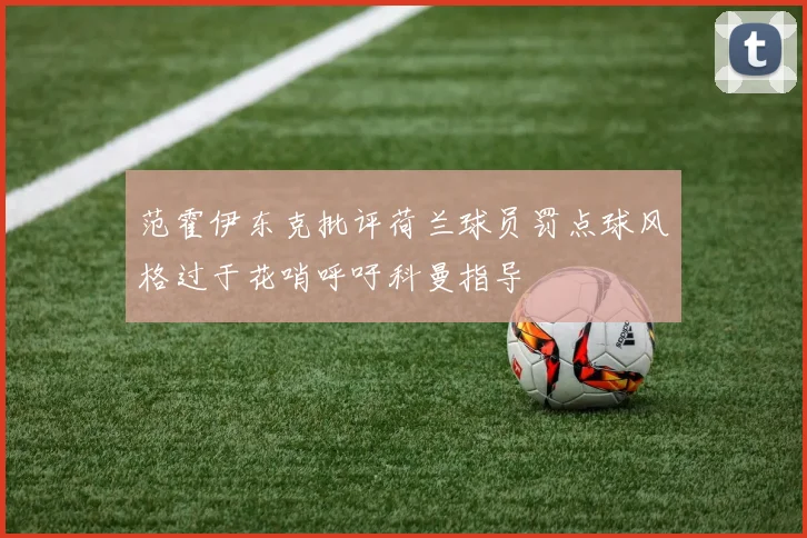 范霍伊东克批评荷兰球员罚点球风格过于花哨呼吁科曼指导