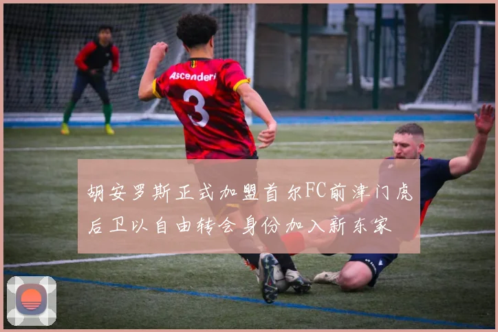 胡安罗斯正式加盟首尔FC前津门虎后卫以自由转会身份加入新东家