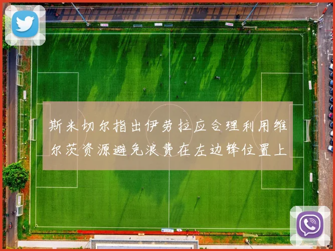 斯米切尔指出伊劳拉应合理利用维尔茨资源避免浪费在左边锋位置上