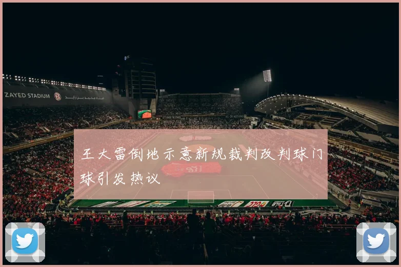 王大雷倒地示意新规裁判改判球门球引发热议