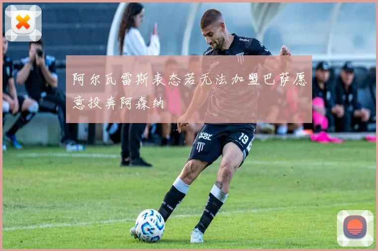 阿尔瓦雷斯表态若无法加盟巴萨愿意投奔阿森纳